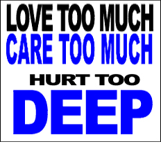 Love too much, care too much, hurt too deep