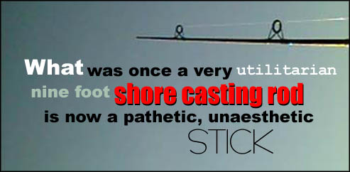 What was once a very utilitarian nine-foot shore casting rod was now a pathetic, unaesthetic stick