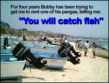 For four years Bobby has been trying to get me to rent one of his pangas, telling me, You will catch fish